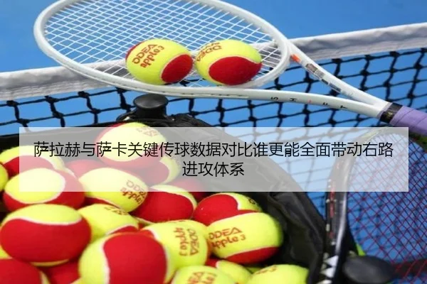 萨拉赫与萨卡关键传球数据对比谁更能全面带动右路进攻体系