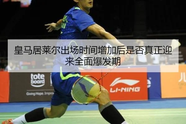 皇马居莱尔出场时间增加后是否真正迎来全面爆发期
