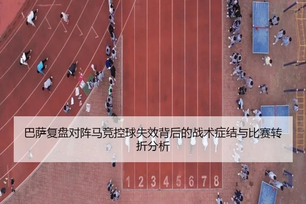 巴萨复盘对阵马竞控球失效背后的战术症结与比赛转折分析