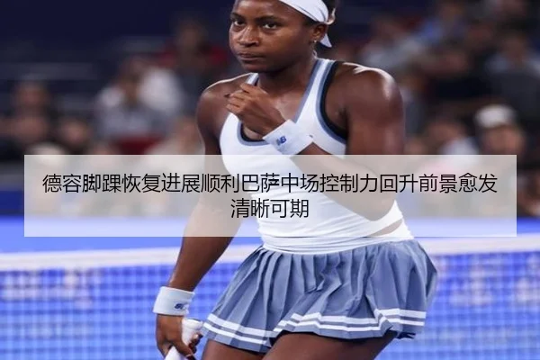 德容脚踝恢复进展顺利巴萨中场控制力回升前景愈发清晰可期